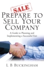 Prepare To Sell Your Company : A Guide to Planning and Implementing a Successful Exit - eBook