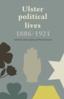 Ulster Political Lives, 1886-1921 - eBook