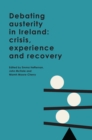 Debating austerity in Ireland : crisis, experience and recovery - eBook