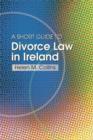The Short Guide to Divorce Law in Ireland : A Survival Handbook for the Family - Book