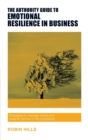 The Authority Guide to Emotional Resilience in Business : Strategies to manage stress and weather storms in the workplace - Book