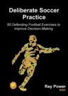 Deliberate Soccer Practice : 50 Defending Football Exercises to Improve Decision-Making - Book