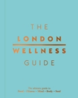 The London Wellness Guide : The Ultimate Guide to Food, Fitness, Mind, Body and Soul - Book