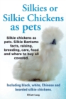 Silkies or Silkie Chickens as Pets. Silkie Bantams Facts, Raising, Breeding, Care, Food and Where to Buy All Covered. Including Black, White, Chinese and Bearded Silkie Chickens. - Book