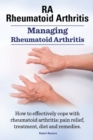 Rheumatoid Arthritis Ra. Managing Rheumatoid Arthritis. How to Effectively Cope with Rheumatoid Arthritis : Pain Relief, Treatment, Diet and Remedies. - Book