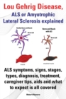 Lou Gehrig Disease, ALS or Amyotrophic Lateral Sclerosis explained. ALS symptoms, signs, stages, types, diagnosis, treatment, caregiver tips, aids and what to expect all covered. - Book