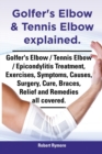 Golfer's Elbow & Tennis Elbow explained. Golfer's Elbow / Tennis Elbow / Epicondylitis Treatment, Exercises, Symptoms, Causes, Surgery, Cure, Braces, Relief and Remedies all covered. - Book