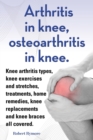 Arthritis in knee, osteoarthritis in knee. Knee arthritis types, knee exercises and stretches, treatments, home remedies, knee replacements and knee braces all covered. - Book