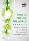 How to Change the World : A Practical Guide to Successful Environmental Training Programs - Book