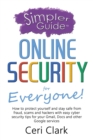 A Simpler Guide to Online Security for Everyone : How to protect yourself and stay safe from fraud, scams and hackers with easy cyber security tips for your Gmail, Docs and other Google services - Book