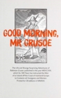 Good Morning, Mr Crusoe : The Life and Strange Surprizing Adventures of Robinson Crusoe, published in the year MDCCXIX, which for 300 years has instructed the Men of an Island off the Coast of Mainlan - Book