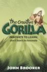 The Creative Gorilla : Innovate to Learn; Don't Learn to Innovate - Book