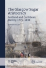 The Glasgow Sugar Aristocracy : Scotland and Caribbean Slavery, 1775-1838 - Book