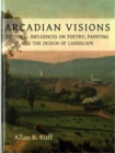 Arcadian Visions : Pastoral Influences on Poetry, Painting and the Design of Landscape - Book
