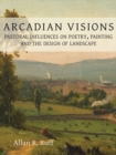 Arcadian Visions : Pastoral Influences on Poetry, Painting and the Design of Landscape - eBook