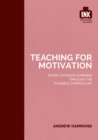Teaching for Motivation: Super-charged learning through 'The Invisible Curriculum' - Book