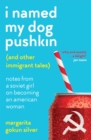 I Named My Dog Pushkin (And Other Immigrant Tales) : Notes from a Soviet girl on becoming an American woman - Book