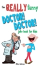 The Really Funny Doctor! Doctor! Joke Book For Kids : Over 200 side-splitting, rib-tickling jokes that are guaranteed to keep the doctor at bay! - Book