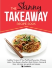 The Skinny Takeaway Recipe Book Healthier Versions of Your Fast Food Favourites : Chinese, Indian, Pizza, Burgers, Southern Style Chicken, Mexican & Mo - Book
