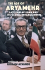 The Age of Aryamehr : Late Pahlavi Iran and Its Global Entanglements - Book