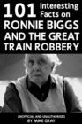 101 Interesting Facts on Ronnie Biggs and the Great Train Robbery - eBook