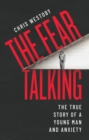 The Fear Talking : The True Story of a Young Man and Anxiety - Book