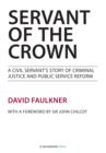 Servant of the Crown : A Civil Servant's Story of Criminal Justice and Public Service Reform - Book