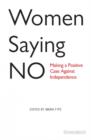Women Saying No : Making a Positive Case Against Independence - Book