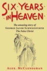 Six Years in Heaven : The Amazing Story of George Jacob Schweinfurth - the False Christ - Book
