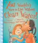 You Wouldn't Want To Live Without Clean Water! - Book