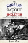 The Burglar Caught by a Skeleton : And Other Singular Stories from the Victorian Press - Book