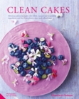 Clean Cakes : Delicious pA¢tisserie made with whole, natural and nourishing ingredients and free from gluten, dairy and refined sugar - eBook