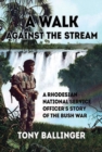 A Walk Against the Stream : A Rhodesian National Service Officer's Story of the Bush War - Book