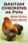 Bantam Chickens. Bantam Chickens as Pets. Bantam Chicken Owner's Manual - Book