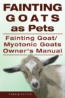 Fainting Goats as Pets. Fainting Goat or Myotonic Goats Owners Manual - Book