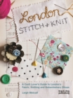 London Stitch + Knit: A Craft Lover's Guide to London's Fabric, Knitting and Haberdashery Shops - Book