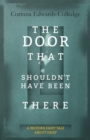 The Door That Shouldn't Have Been There : A Modern Fairy Tale About Grief - eBook