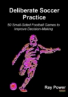 Deliberate Soccer Practice : 50 Small-Sided Football Games to Improve Decision-Making - Book