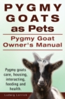 Pygmy Goats as Pets. Pygmy Goat Owners Manual. Pygmy goats care, housing, interacting, feeding and health. - Book