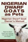 Nigerian Dwarf Goats as Pets. Nigerian Dwarf Goat Owners Manual. Nigerian Dwarf Goats care, housing, interacting, feeding and health. - Book