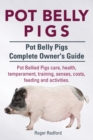 Pot Belly Pigs. Pot Belly Pigs Complete Owners Guide. Pot Bellied Pigs Care, Health, Temperament, Training, Senses, Costs, Feeding and Activities. - Book
