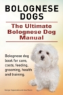 Bolognese Dogs. Ultimate Bolognese Dog Manual. Bolognese Dog Book for Care, Costs, Feeding, Grooming, Health and Training. - Book
