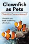 Clownfish as Pets. Clown Fish Owners Manual. Clown Fish Care, Advantages, Health and Feeding All Included. - Book