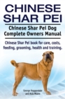 Chinese Shar Pei. Chinese Shar Pei Dog Complete Owners Manual. Chinese Shar Pei Book for Care, Costs, Feeding, Grooming, Health and Training. - Book