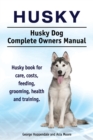 Husky. Husky Dog Complete Owners Manual. Husky Book for Care, Costs, Feeding, Grooming, Health and Training. - Book