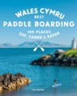 Paddle Boarding Wales Cymru : 100 places to SUP, canoe, and kayak including Snowdonia, Pembrokeshire, Gower and the Wye - Book