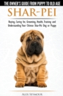 Shar-Pei - The Owner's Guide from Puppy to Old Age - Choosing, Caring For, Grooming, Health, Training and Understanding Your Chinese Shar-Pei Dog - Book