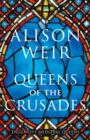 Queens of the Crusades : Eleanor of Aquitaine and her Successors - Book