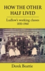 How the Other Half Lived : Ludlow's working classes 1850-1960 - Book