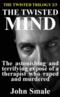 The Twisted Mind : The astonishing and terrifying expose of a therapist who raped and murdered - Book